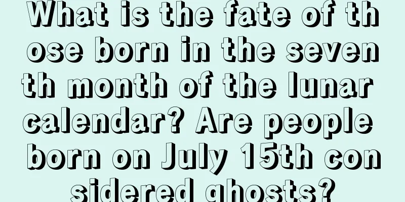 What is the fate of those born in the seventh month of the lunar calendar? Are people born on July 15th considered ghosts?
