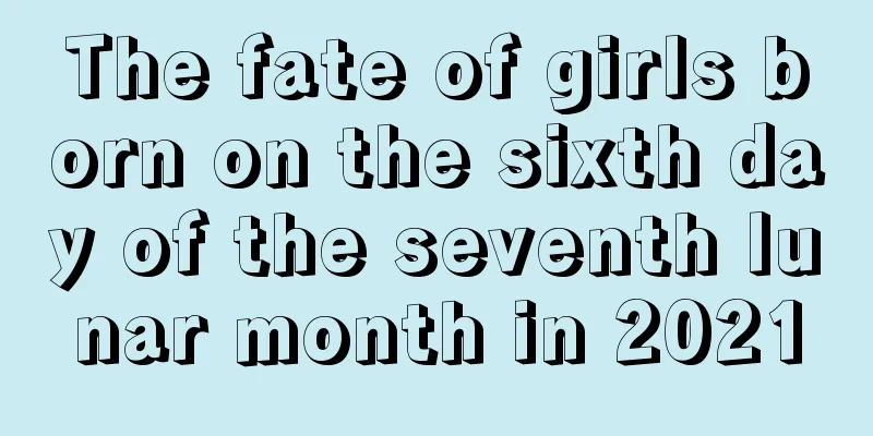 The fate of girls born on the sixth day of the seventh lunar month in 2021