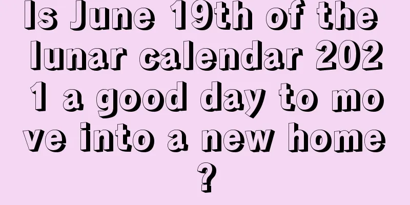 Is June 19th of the lunar calendar 2021 a good day to move into a new home?