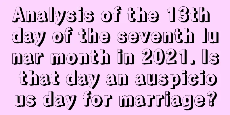 Analysis of the 13th day of the seventh lunar month in 2021. Is that day an auspicious day for marriage?