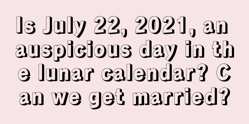 Is July 22, 2021, an auspicious day in the lunar calendar? Can we get married?
