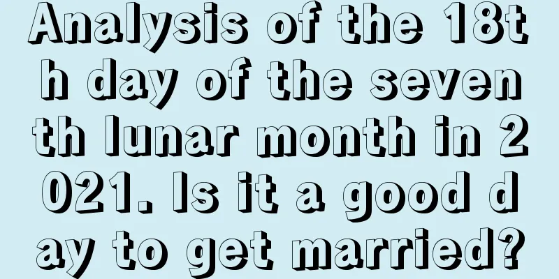 Analysis of the 18th day of the seventh lunar month in 2021. Is it a good day to get married?