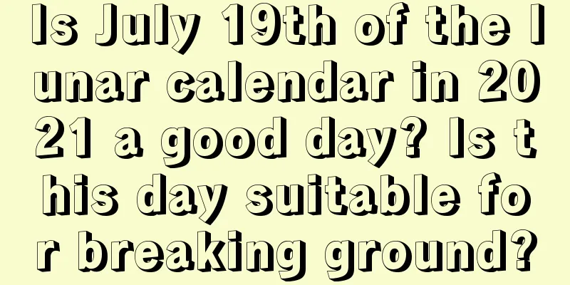 Is July 19th of the lunar calendar in 2021 a good day? Is this day suitable for breaking ground?