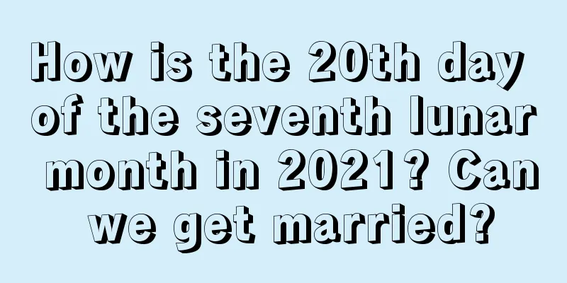 How is the 20th day of the seventh lunar month in 2021? Can we get married?