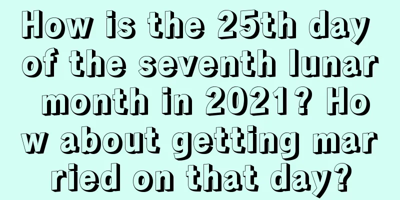 How is the 25th day of the seventh lunar month in 2021? How about getting married on that day?