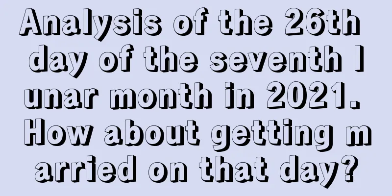 Analysis of the 26th day of the seventh lunar month in 2021. How about getting married on that day?