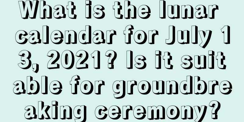 What is the lunar calendar for July 13, 2021? Is it suitable for groundbreaking ceremony?