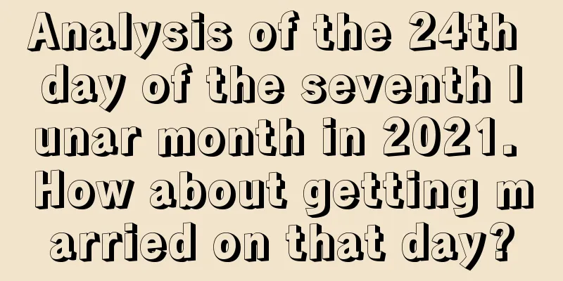 Analysis of the 24th day of the seventh lunar month in 2021. How about getting married on that day?