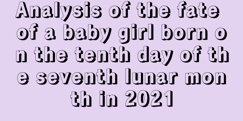 Analysis of the fate of a baby girl born on the tenth day of the seventh lunar month in 2021