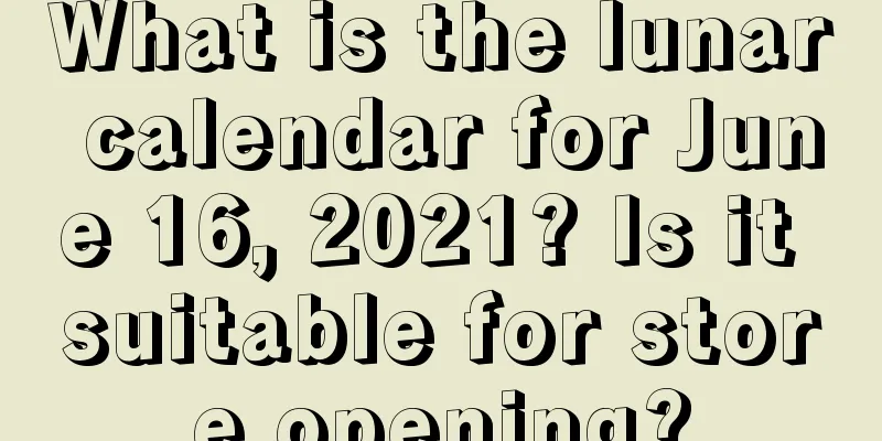 What is the lunar calendar for June 16, 2021? Is it suitable for store opening?