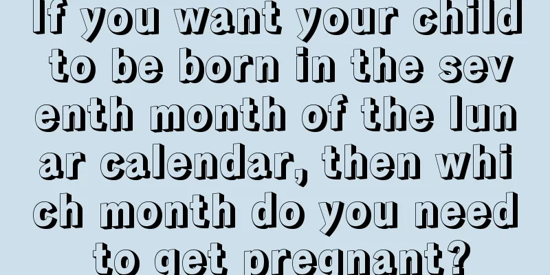 If you want your child to be born in the seventh month of the lunar calendar, then which month do you need to get pregnant?