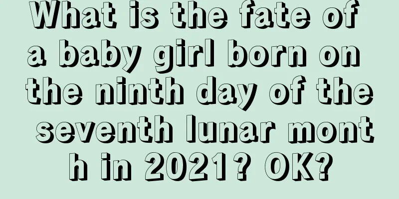 What is the fate of a baby girl born on the ninth day of the seventh lunar month in 2021? OK?