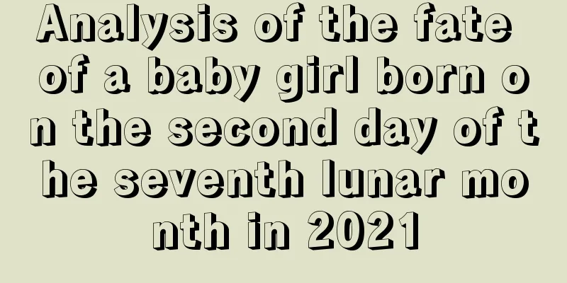 Analysis of the fate of a baby girl born on the second day of the seventh lunar month in 2021
