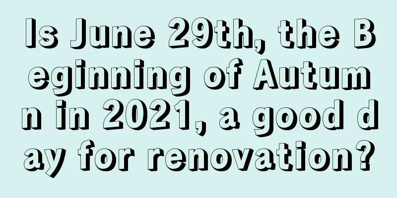 Is June 29th, the Beginning of Autumn in 2021, a good day for renovation?