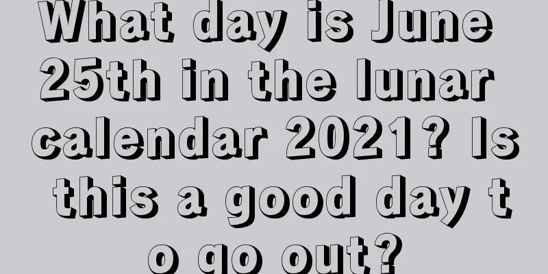 What day is June 25th in the lunar calendar 2021? Is this a good day to go out?