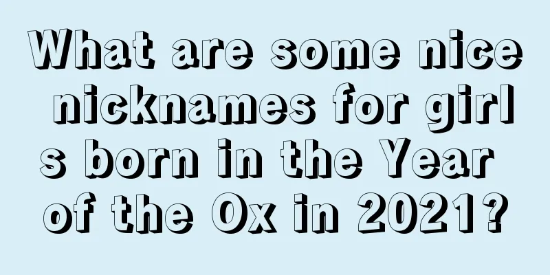 What are some nice nicknames for girls born in the Year of the Ox in 2021?