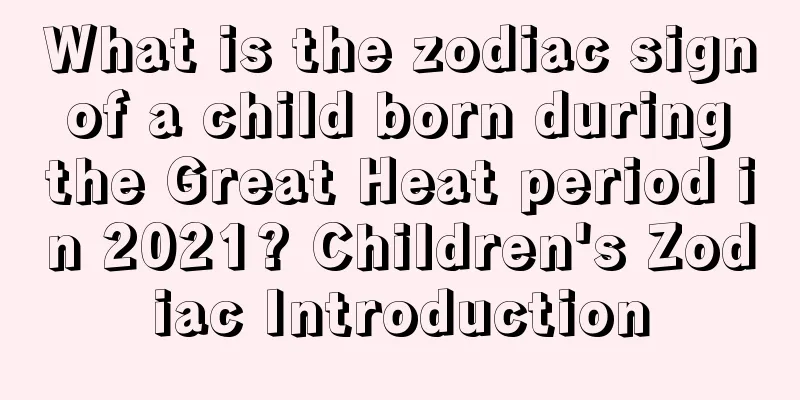 What is the zodiac sign of a child born during the Great Heat period in 2021? Children's Zodiac Introduction