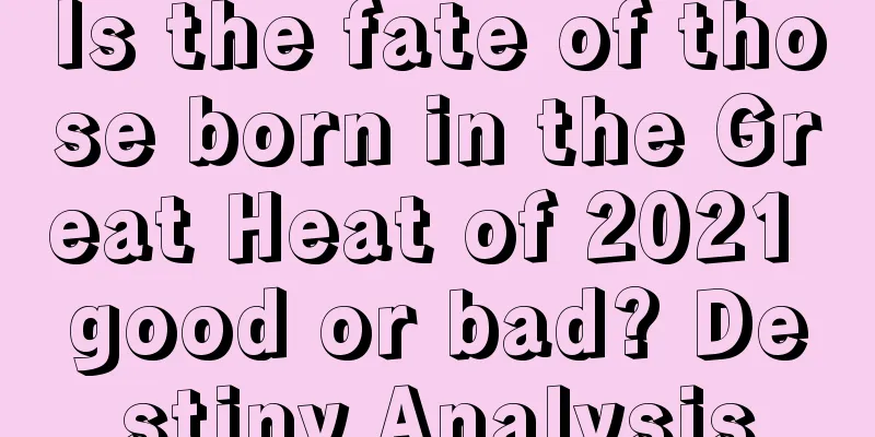 Is the fate of those born in the Great Heat of 2021 good or bad? Destiny Analysis