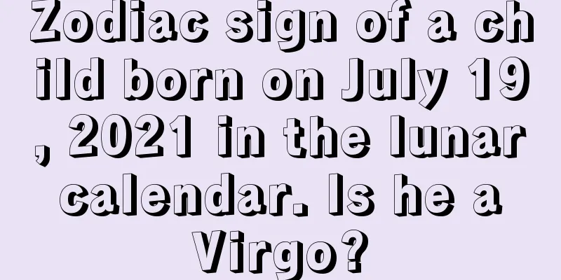 Zodiac sign of a child born on July 19, 2021 in the lunar calendar. Is he a Virgo?