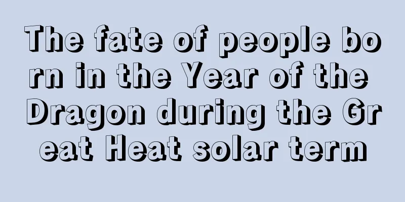 The fate of people born in the Year of the Dragon during the Great Heat solar term