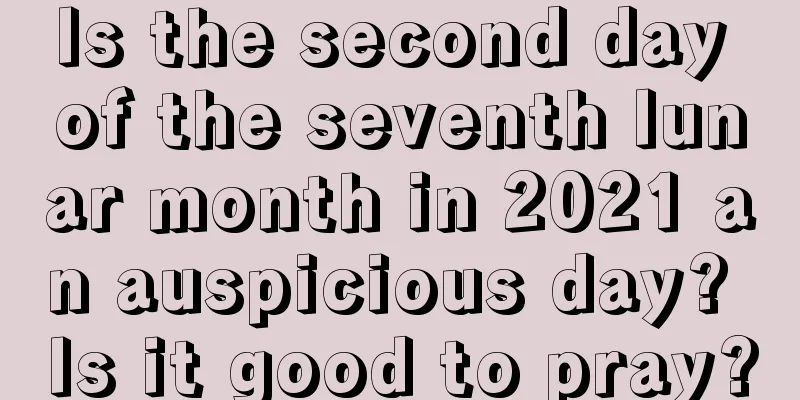 Is the second day of the seventh lunar month in 2021 an auspicious day? Is it good to pray?