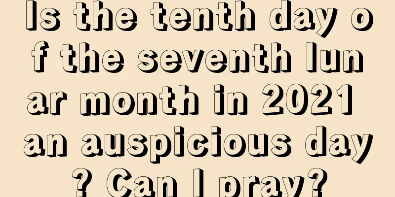 Is the tenth day of the seventh lunar month in 2021 an auspicious day? Can I pray?