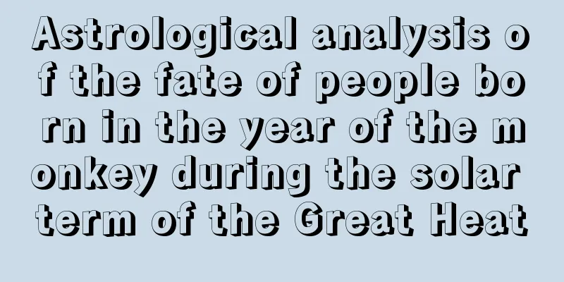 Astrological analysis of the fate of people born in the year of the monkey during the solar term of the Great Heat