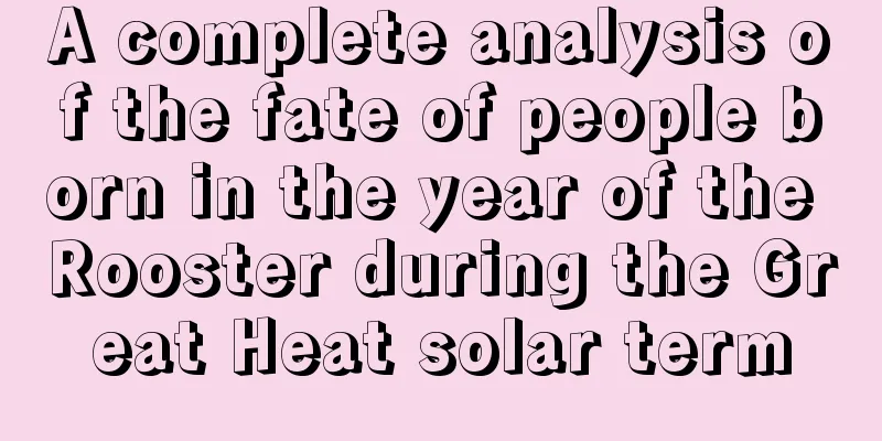 A complete analysis of the fate of people born in the year of the Rooster during the Great Heat solar term