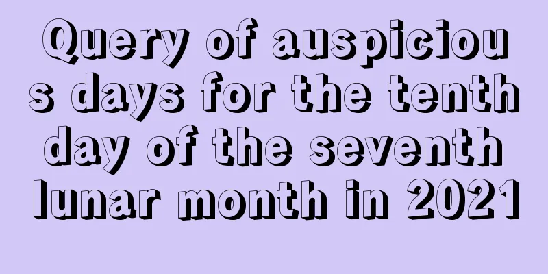 Query of auspicious days for the tenth day of the seventh lunar month in 2021