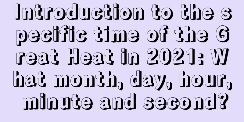 Introduction to the specific time of the Great Heat in 2021: What month, day, hour, minute and second?