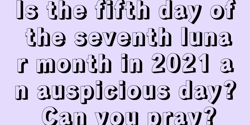 Is the fifth day of the seventh lunar month in 2021 an auspicious day? Can you pray?