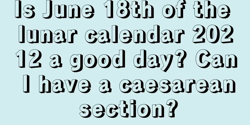 Is June 18th of the lunar calendar 20212 a good day? Can I have a caesarean section?