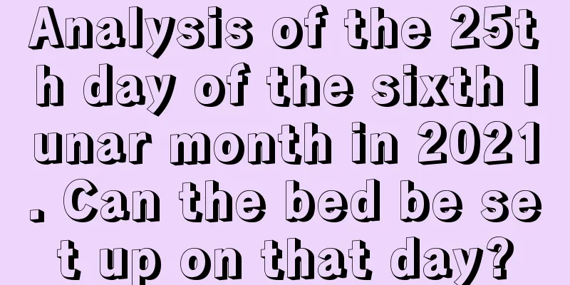 Analysis of the 25th day of the sixth lunar month in 2021. Can the bed be set up on that day?