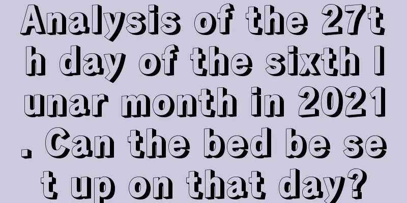 Analysis of the 27th day of the sixth lunar month in 2021. Can the bed be set up on that day?