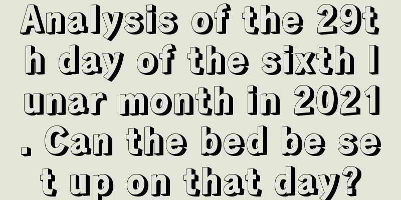 Analysis of the 29th day of the sixth lunar month in 2021. Can the bed be set up on that day?