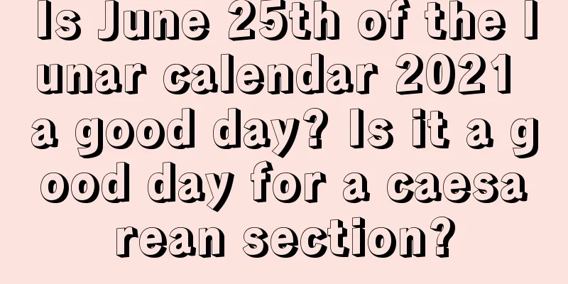 Is June 25th of the lunar calendar 2021 a good day? Is it a good day for a caesarean section?