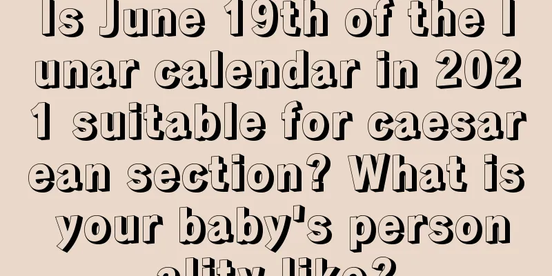 Is June 19th of the lunar calendar in 2021 suitable for caesarean section? What is your baby's personality like?