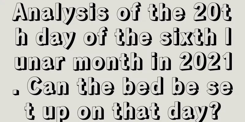 Analysis of the 20th day of the sixth lunar month in 2021. Can the bed be set up on that day?