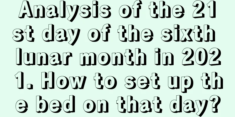 Analysis of the 21st day of the sixth lunar month in 2021. How to set up the bed on that day?