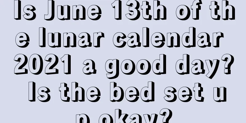Is June 13th of the lunar calendar 2021 a good day? Is the bed set up okay?