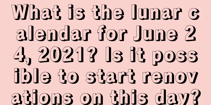 What is the lunar calendar for June 24, 2021? Is it possible to start renovations on this day?