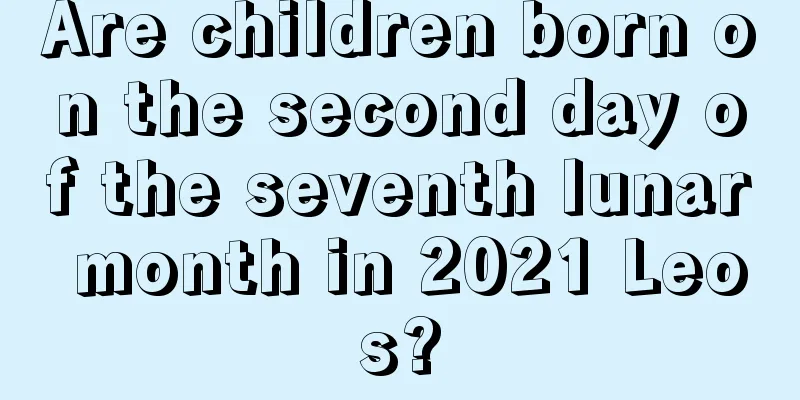 Are children born on the second day of the seventh lunar month in 2021 Leos?