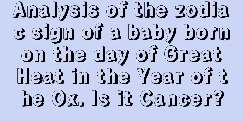 Analysis of the zodiac sign of a baby born on the day of Great Heat in the Year of the Ox. Is it Cancer?
