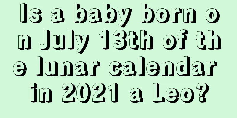 Is a baby born on July 13th of the lunar calendar in 2021 a Leo?