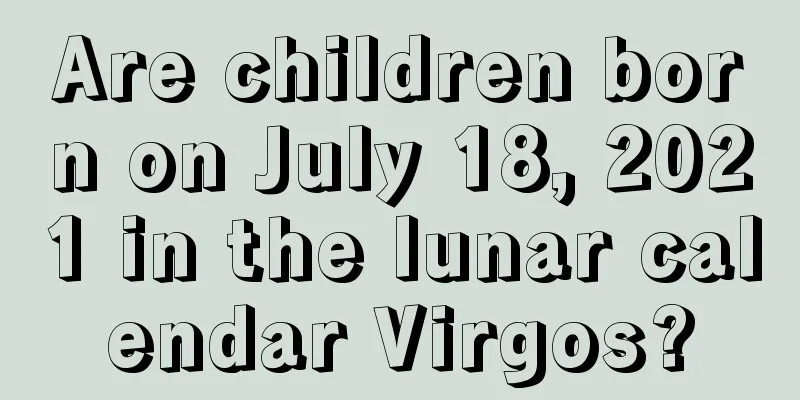 Are children born on July 18, 2021 in the lunar calendar Virgos?
