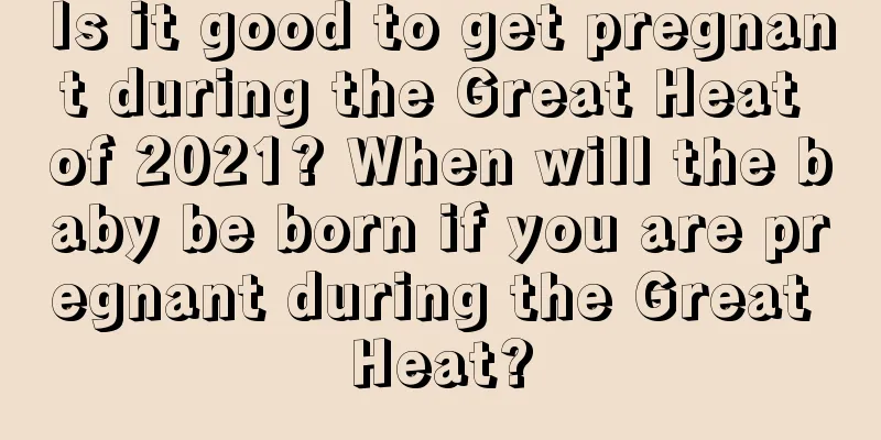 Is it good to get pregnant during the Great Heat of 2021? When will the baby be born if you are pregnant during the Great Heat?
