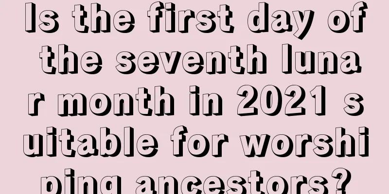 Is the first day of the seventh lunar month in 2021 suitable for worshiping ancestors?