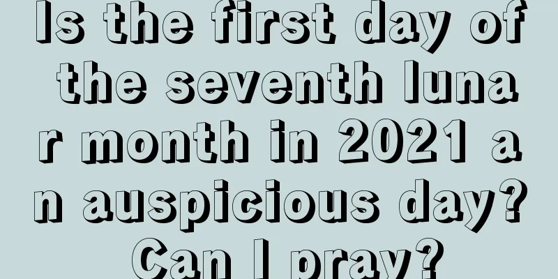 Is the first day of the seventh lunar month in 2021 an auspicious day? Can I pray?