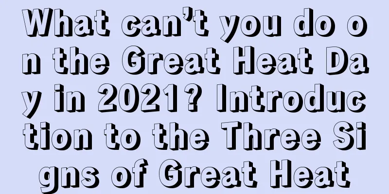 What can’t you do on the Great Heat Day in 2021? Introduction to the Three Signs of Great Heat