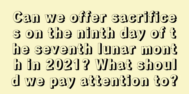 Can we offer sacrifices on the ninth day of the seventh lunar month in 2021? What should we pay attention to?